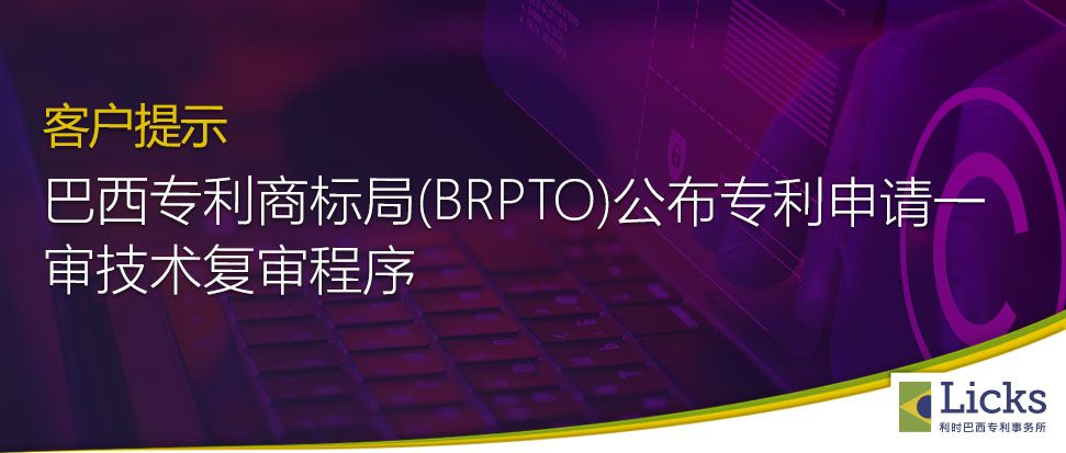 巴西专利商标局(BRPTO)公布专利申请一审技术复审程序